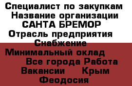 Специалист по закупкам › Название организации ­ САНТА БРЕМОР › Отрасль предприятия ­ Снабжение › Минимальный оклад ­ 30 000 - Все города Работа » Вакансии   . Крым,Феодосия